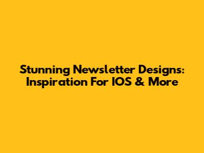 Stunning Newsletter Designs: Inspiration For IOS & More