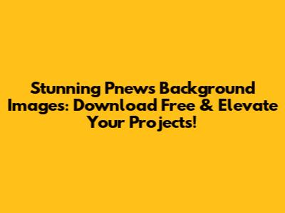 Stunning Pnews Background Images: Download Free & Elevate Your Projects!