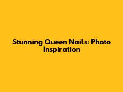 Stunning Queen Nails: Photo Inspiration
