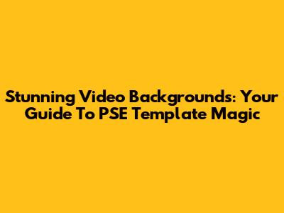 Stunning Video Backgrounds: Your Guide To PSE Template Magic
