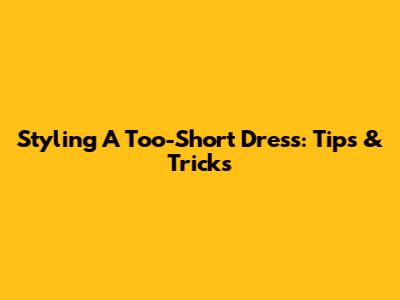 Styling A Too-Short Dress: Tips & Tricks