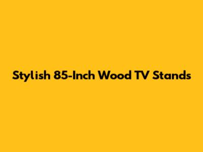 Stylish 85-Inch Wood TV Stands