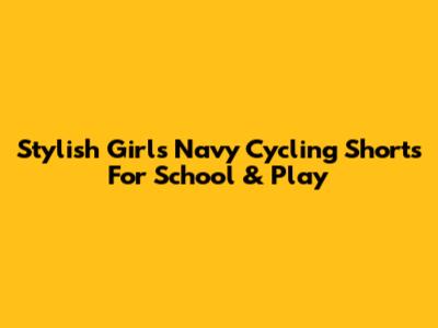 Stylish Girls' Navy Cycling Shorts For School & Play