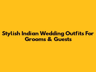 Stylish Indian Wedding Outfits For Grooms & Guests