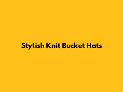 Stylish Knit Bucket Hats