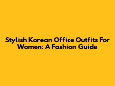 Stylish Korean Office Outfits For Women: A Fashion Guide