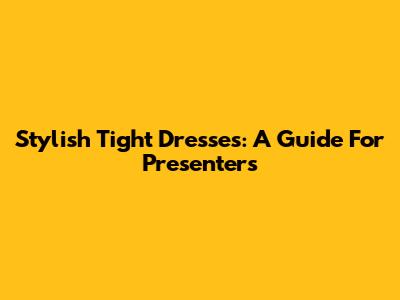 Stylish Tight Dresses: A Guide For Presenters