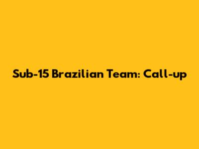 Sub-15 Brazilian Team: Call-up