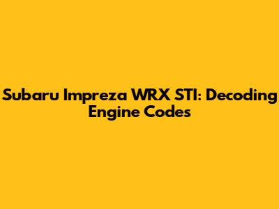 Subaru Impreza WRX STI: Decoding Engine Codes
