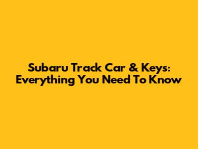 Subaru Track Car & Keys: Everything You Need To Know