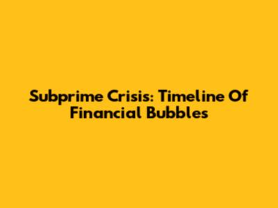 Subprime Crisis: Timeline Of Financial Bubbles