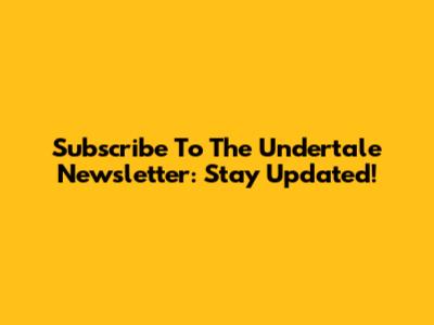 Subscribe To The Undertale Newsletter: Stay Updated!