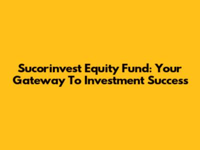 Sucorinvest Equity Fund: Your Gateway To Investment Success