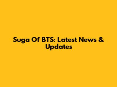 Suga Of BTS: Latest News & Updates