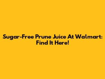 Sugar-Free Prune Juice At Walmart: Find It Here!