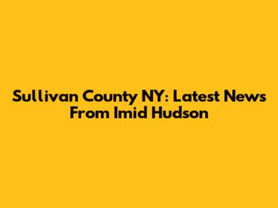 Sullivan County NY: Latest News From Imid Hudson