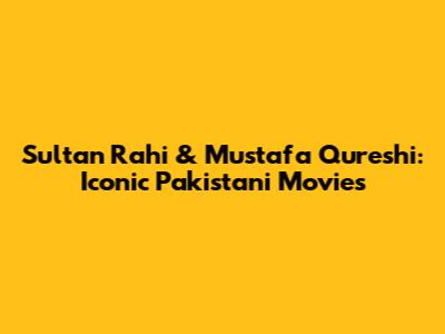 Sultan Rahi & Mustafa Qureshi: Iconic Pakistani Movies