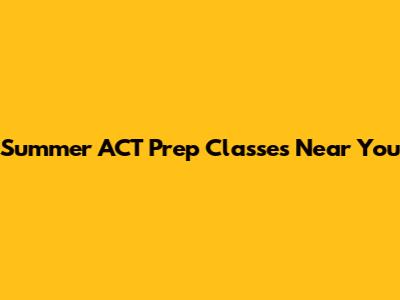 Summer ACT Prep Classes Near You