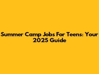 Summer Camp Jobs For Teens: Your 2025 Guide