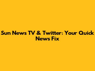 Sun News TV & Twitter: Your Quick News Fix