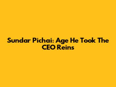 Sundar Pichai: Age He Took The CEO Reins