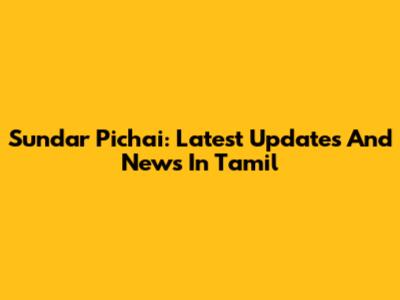 Sundar Pichai: Latest Updates And News In Tamil