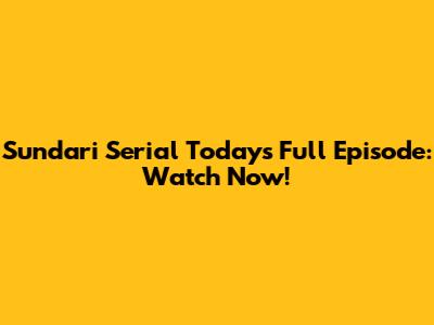 Sundari Serial Today's Full Episode: Watch Now!