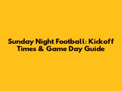 Sunday Night Football: Kickoff Times & Game Day Guide
