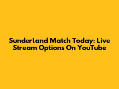 Sunderland Match Today: Live Stream Options On YouTube