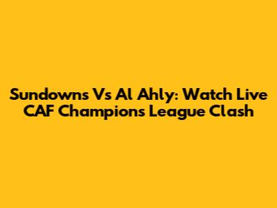Sundowns Vs Al Ahly: Watch Live CAF Champions League Clash