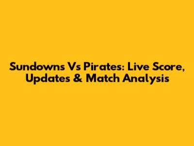 Sundowns Vs Pirates: Live Score, Updates & Match Analysis