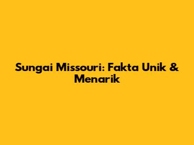 Sungai Missouri: Fakta Unik & Menarik