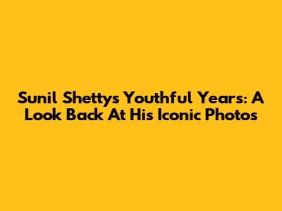 Sunil Shetty's Youthful Years: A Look Back At His Iconic Photos