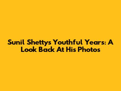 Sunil Shetty's Youthful Years: A Look Back At His Photos
