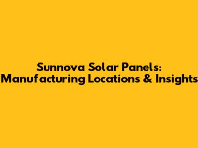 Sunnova Solar Panels: Manufacturing Locations & Insights
