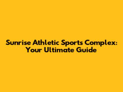 Sunrise Athletic Sports Complex: Your Ultimate Guide