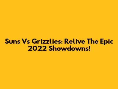 Suns Vs Grizzlies: Relive The Epic 2022 Showdowns!