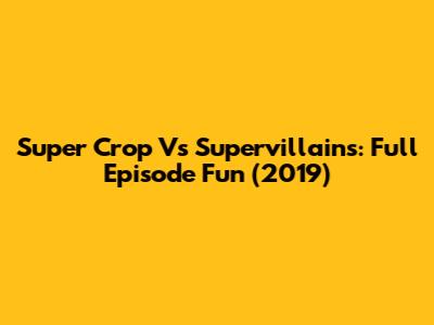 Super Crop Vs Supervillains: Full Episode Fun (2019)