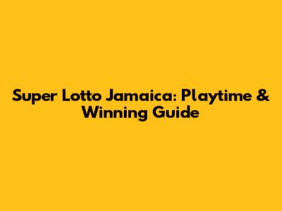Super Lotto Jamaica: Playtime & Winning Guide