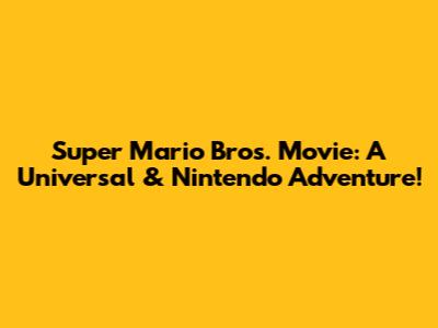 Super Mario Bros. Movie: A Universal & Nintendo Adventure!