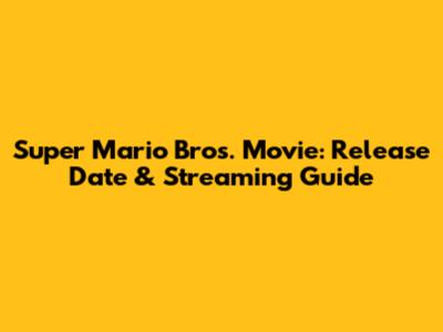 Super Mario Bros. Movie: Release Date & Streaming Guide