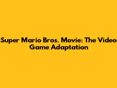 Super Mario Bros. Movie: The Video Game Adaptation