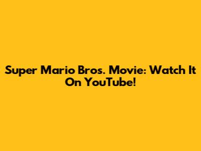 Super Mario Bros. Movie: Watch It On YouTube!