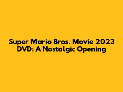 Super Mario Bros. Movie 2023 DVD: A Nostalgic Opening