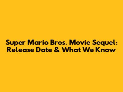 Super Mario Bros. Movie Sequel: Release Date & What We Know