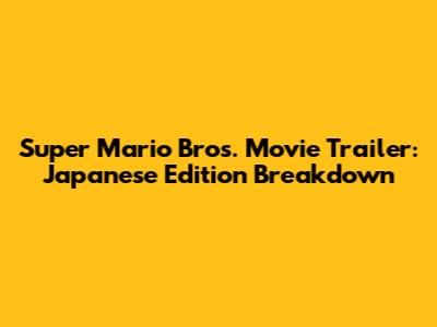 Super Mario Bros. Movie Trailer: Japanese Edition Breakdown