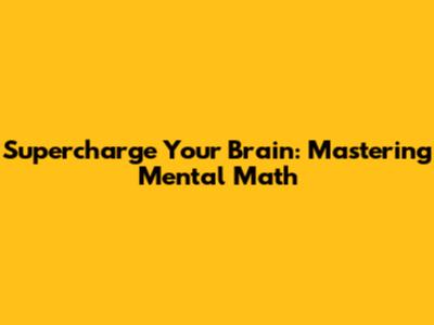 Supercharge Your Brain: Mastering Mental Math