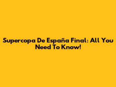 Supercopa De España Final: All You Need To Know!