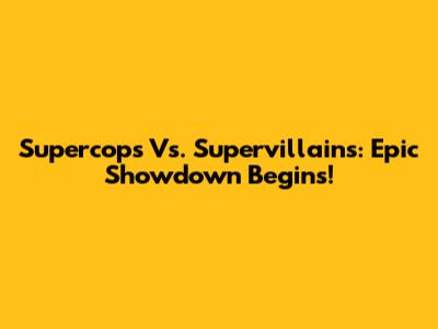 Supercops Vs. Supervillains: Epic Showdown Begins!