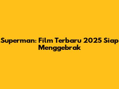 Superman: Film Terbaru 2025 Siap Menggebrak